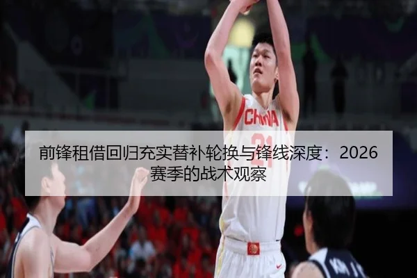 前锋租借回归充实替补轮换与锋线深度：2026赛季的战术观察（KaiyunSports）